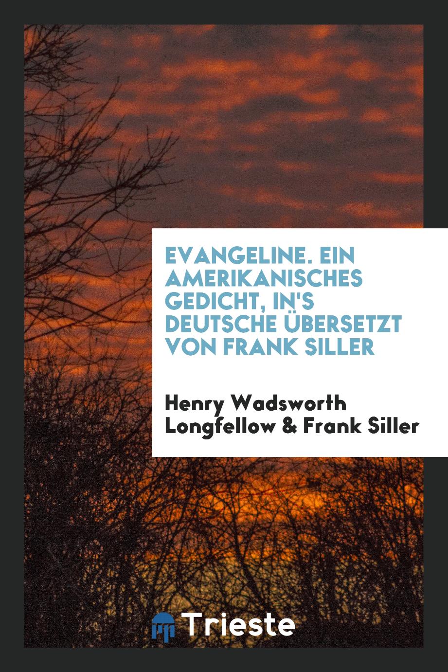 Evangeline. Ein Amerikanisches Gedicht, In's Deutsche Übersetzt von Frank Siller