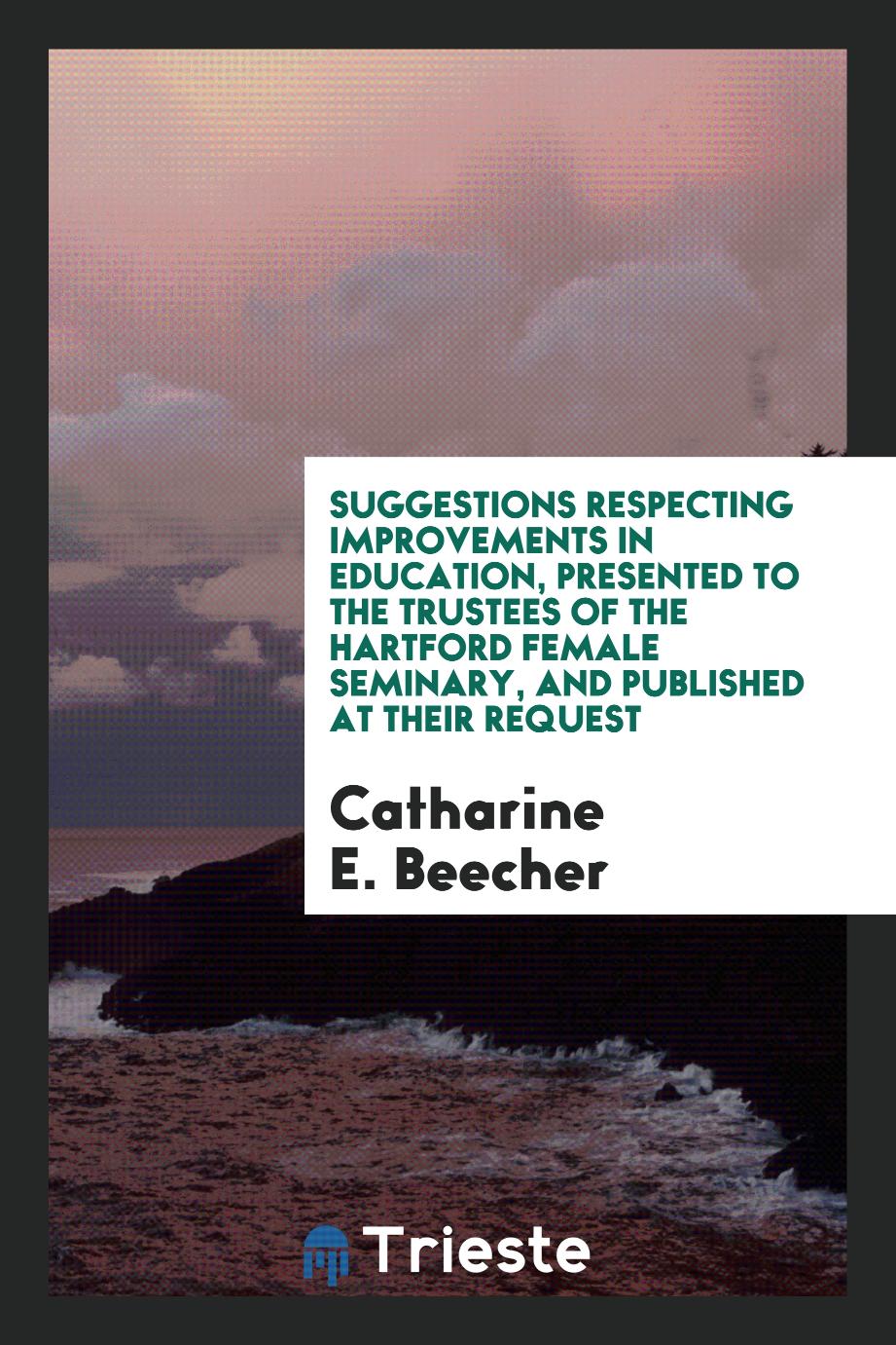Suggestions Respecting Improvements in Education, Presented to the Trustees of the Hartford Female Seminary, and Published at Their Request