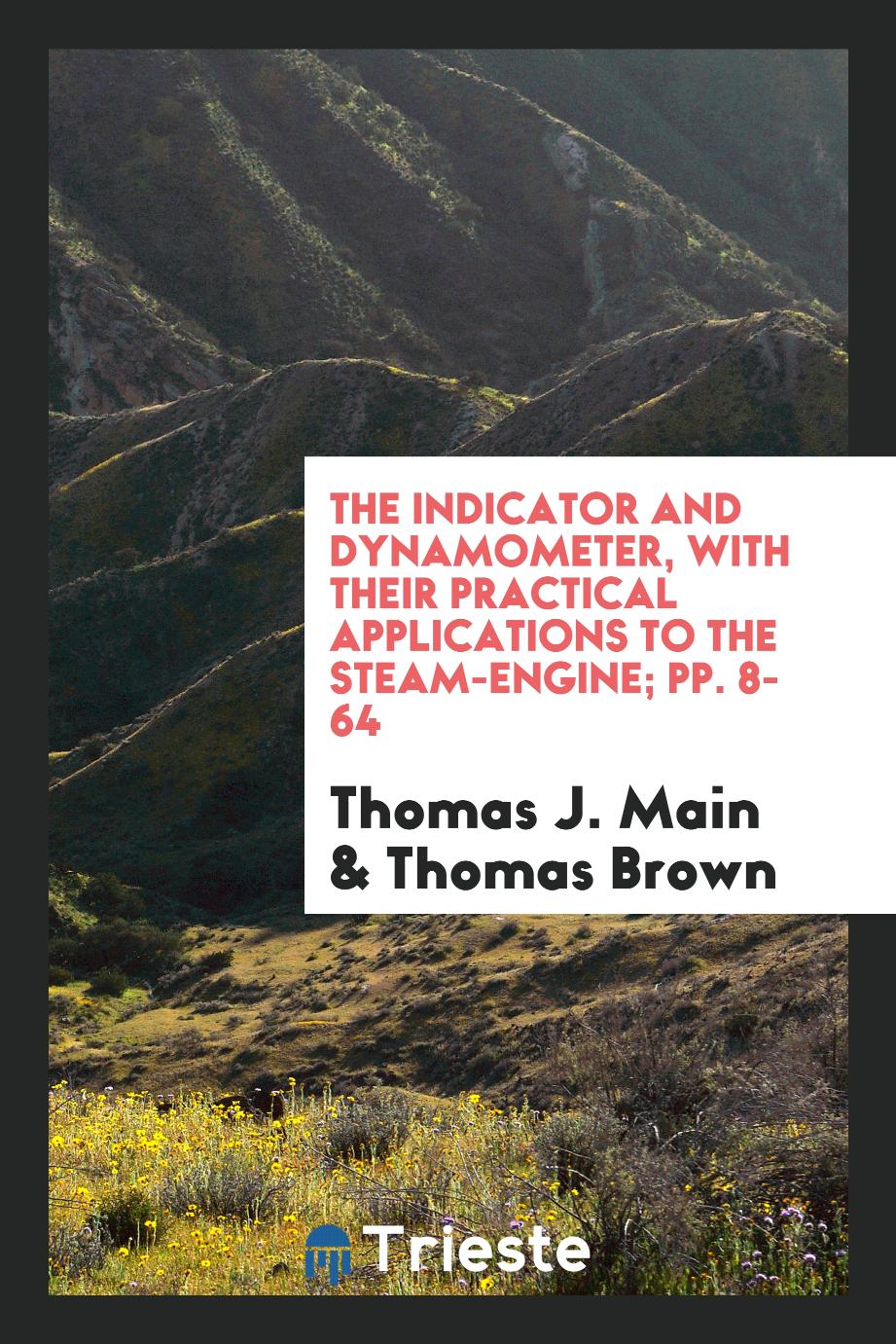 The indicator and dynamometer, with their practical applications to the steam-engine; pp. 8-64