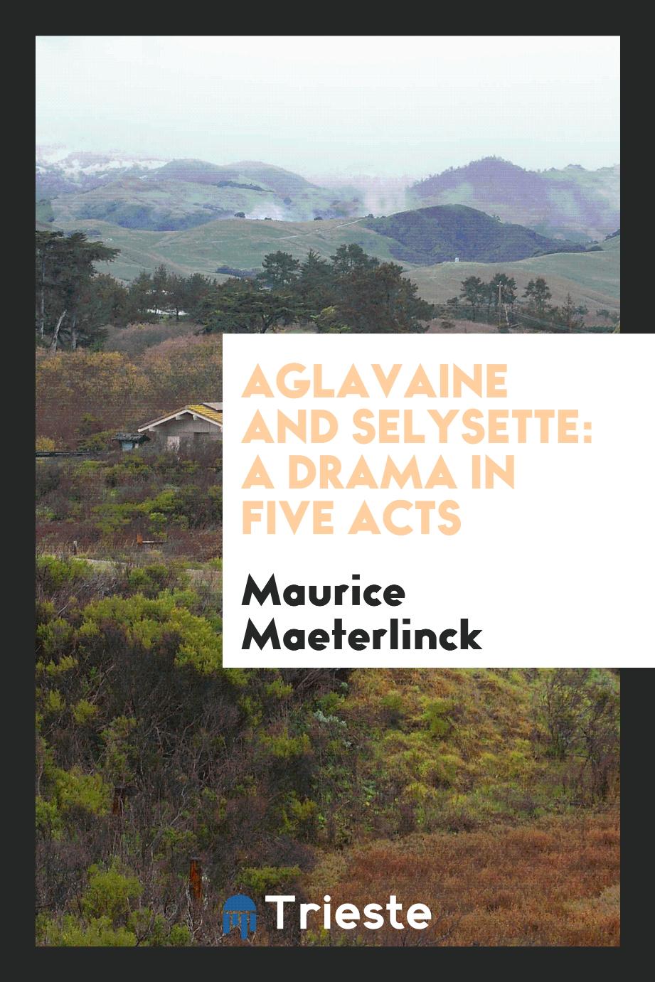 Aglavaine and Selysette: A Drama in Five Acts
