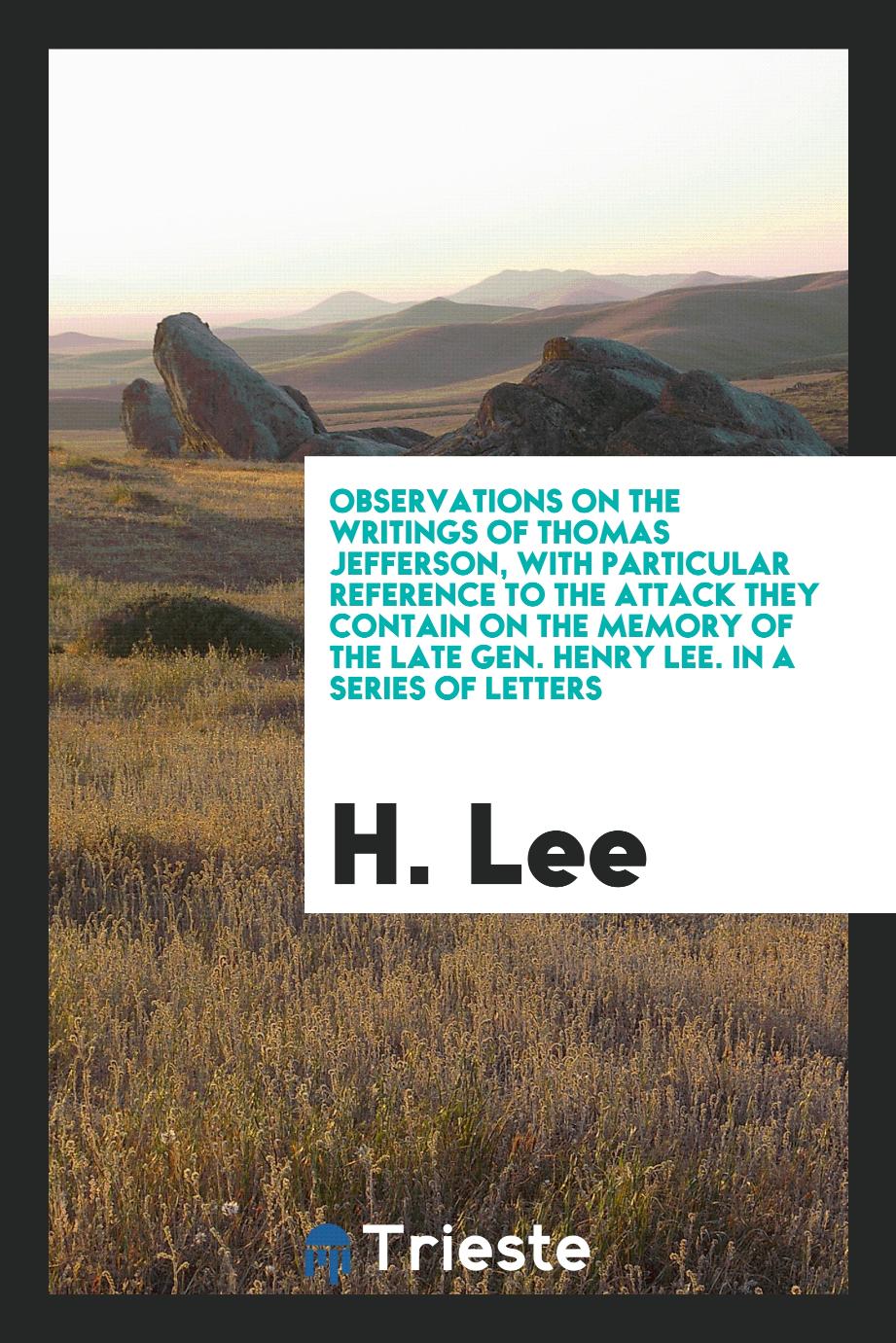 Observations on the writings of Thomas Jefferson, with particular reference to the attack they contain on the memory of the late Gen. Henry Lee. In a series of letters