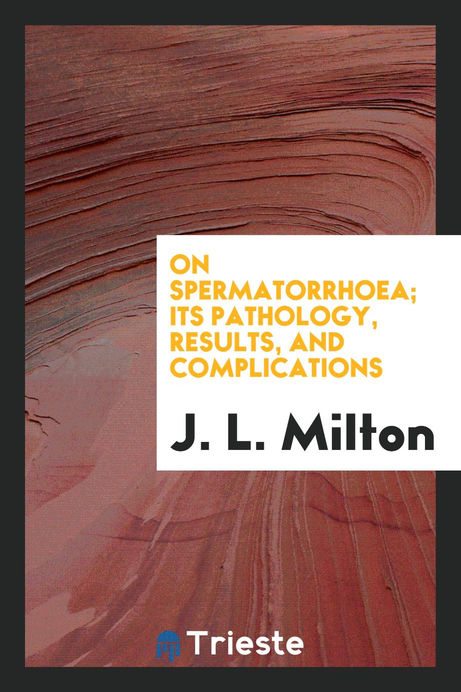 On Spermatorrhoea; Its Pathology, Results, and Complications