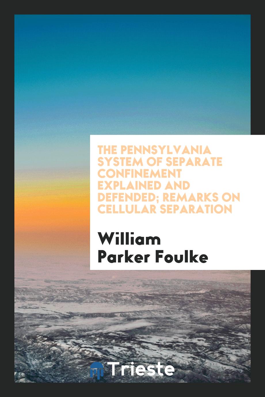 The Pennsylvania System of Separate Confinement Explained and Defended; Remarks on Cellular Separation