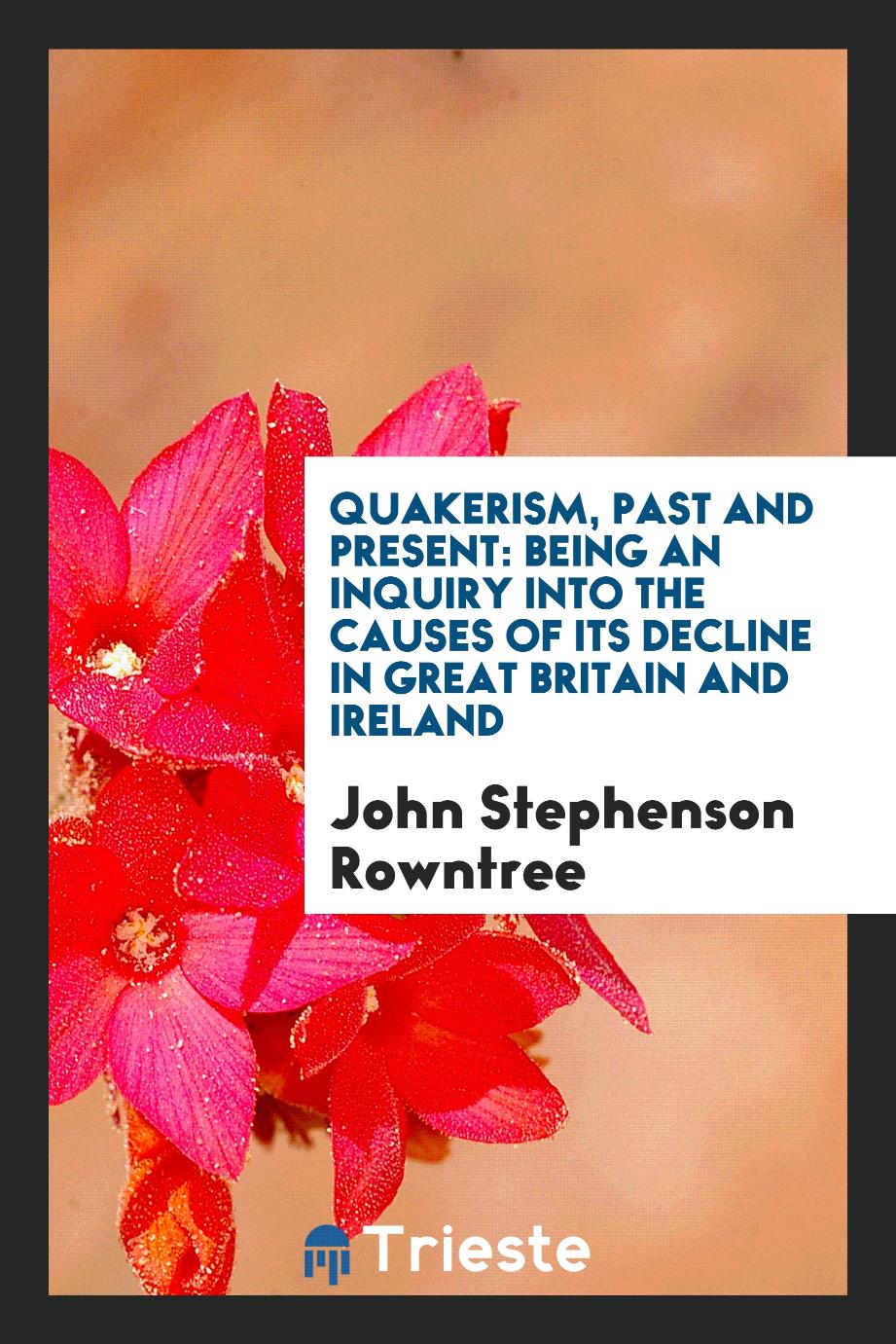 Quakerism, Past and Present: Being an Inquiry into the Causes of Its Decline in Great Britain and Ireland