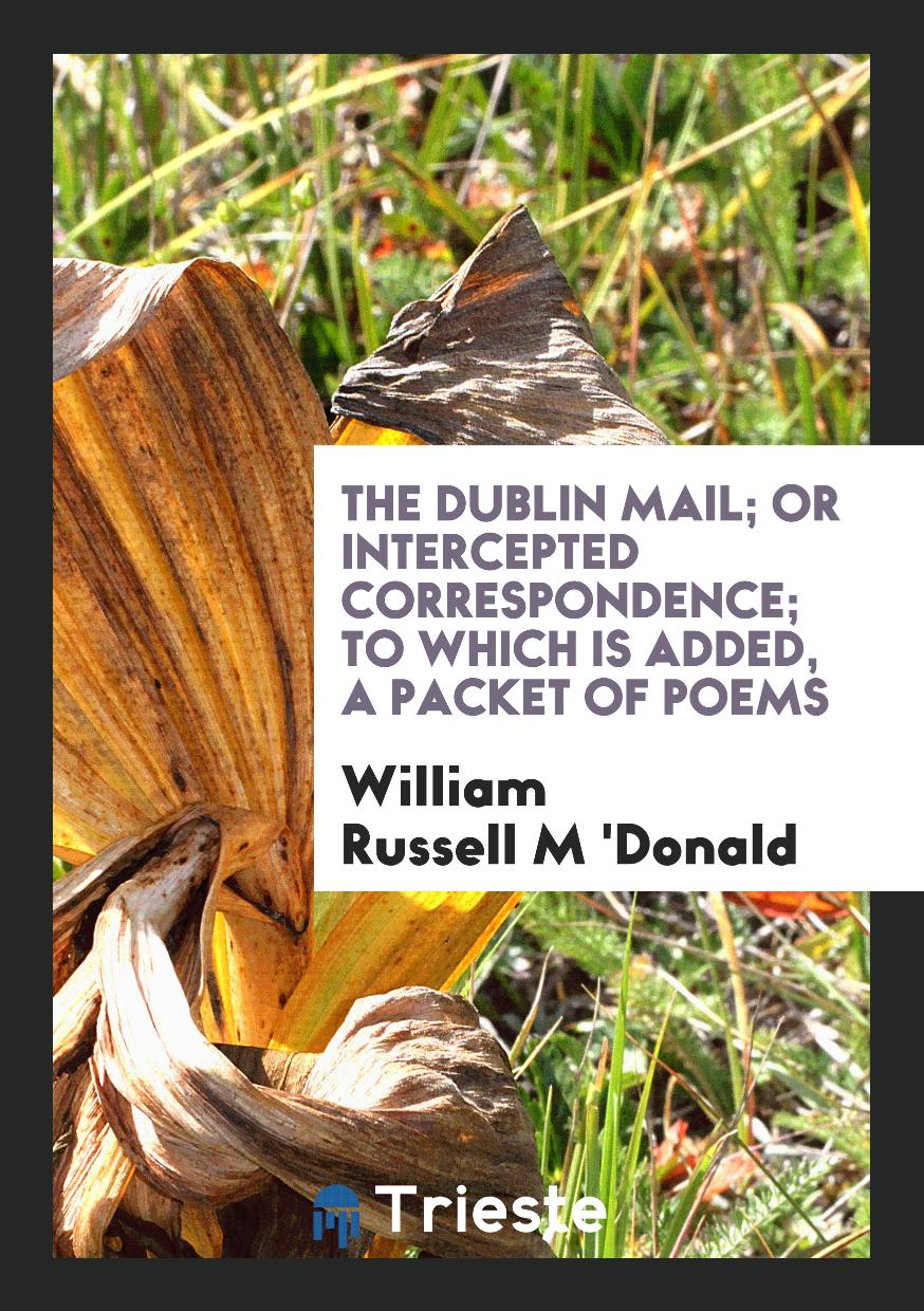 The Dublin Mail; Or Intercepted Correspondence; To Which Is Added, a Packet of Poems