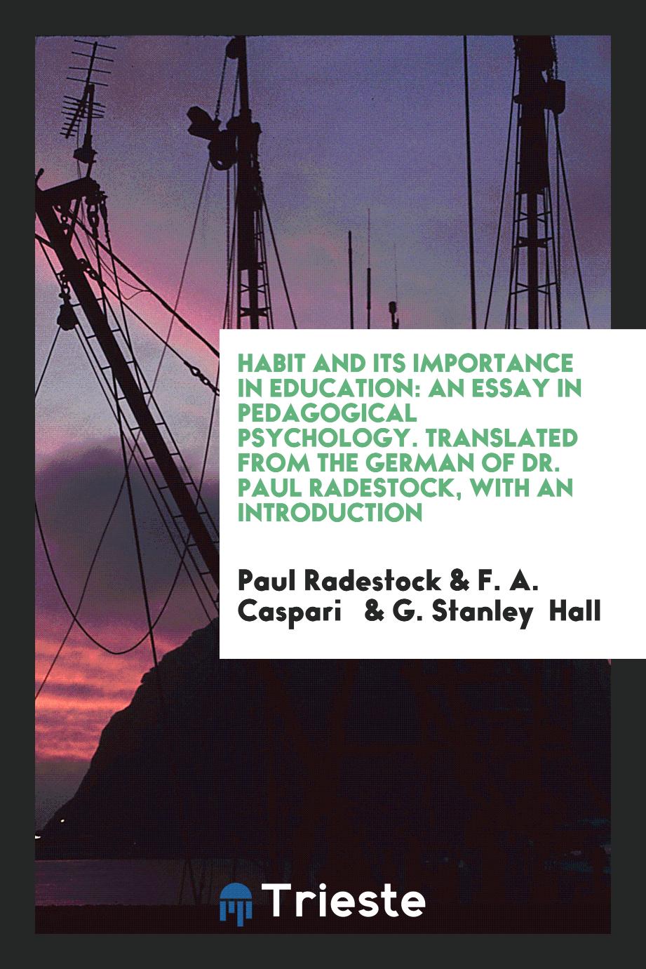 Habit and Its Importance in Education: An Essay in Pedagogical Psychology. Translated from the German of Dr. Paul Radestock, with an Introduction