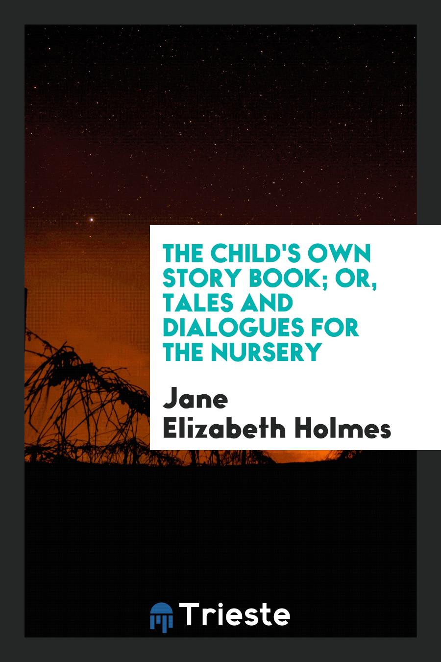 The Child's Own Story Book; Or, Tales and Dialogues for the Nursery