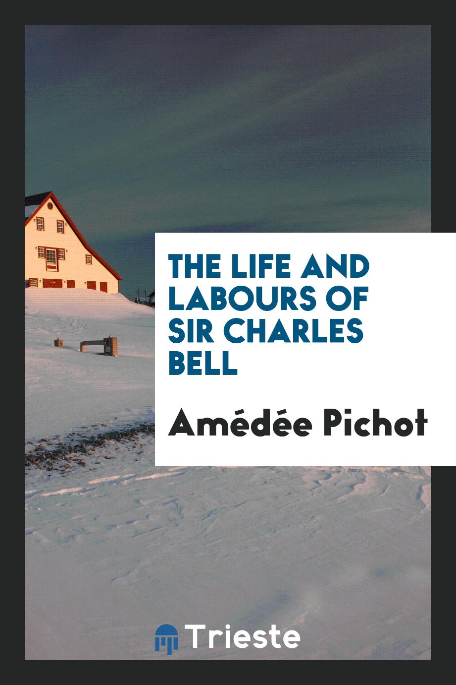 The life and labours of Sir Charles Bell
