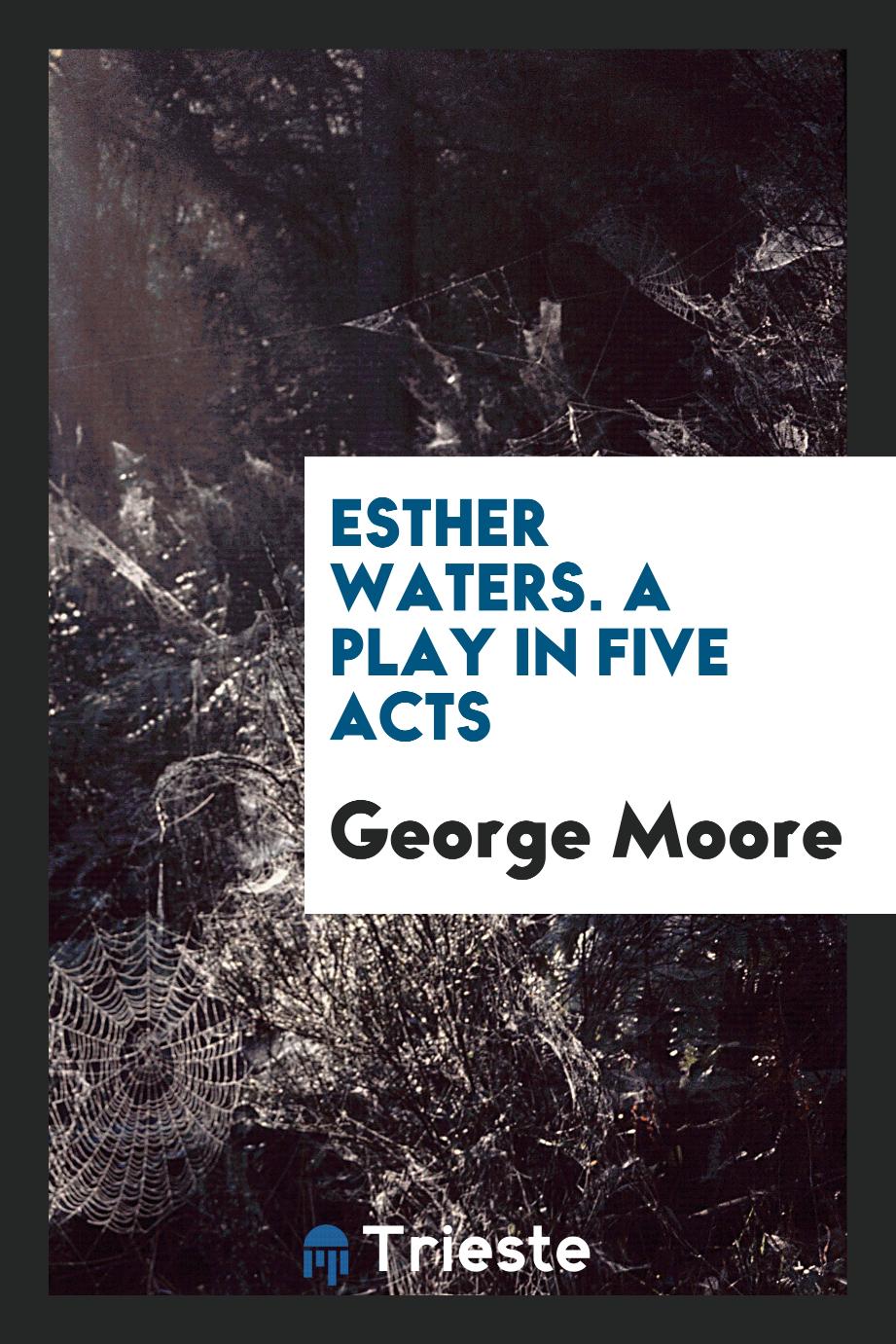 Esther Waters. A Play in Five Acts