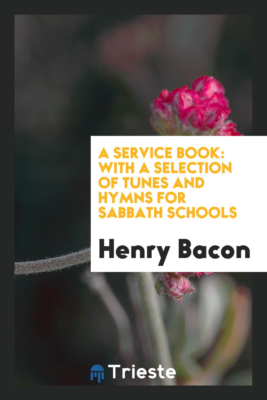 A Service Book: With a Selection of Tunes and Hymns for Sabbath Schools
