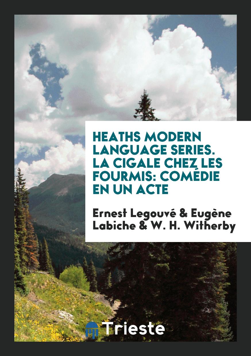 Ernest  Legouvé, Eugène Labiche, W. H. Witherby - Heaths Modern Language Series. La Cigale Chez les Fourmis: Comédie en Un Acte