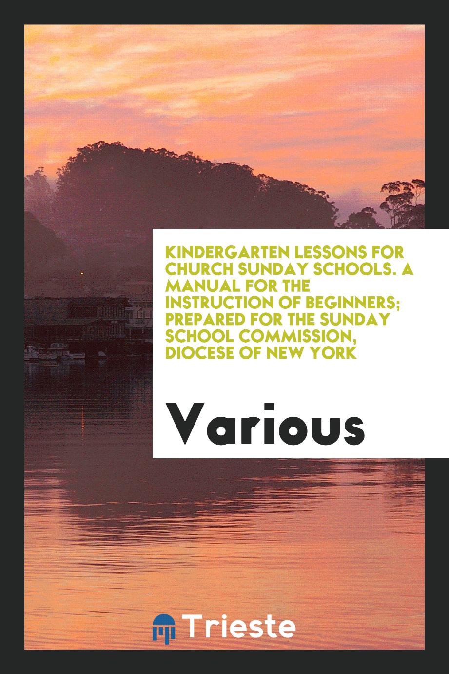 Kindergarten Lessons for Church Sunday Schools. A Manual for the Instruction of Beginners; Prepared for the Sunday School Commission, Diocese of New York