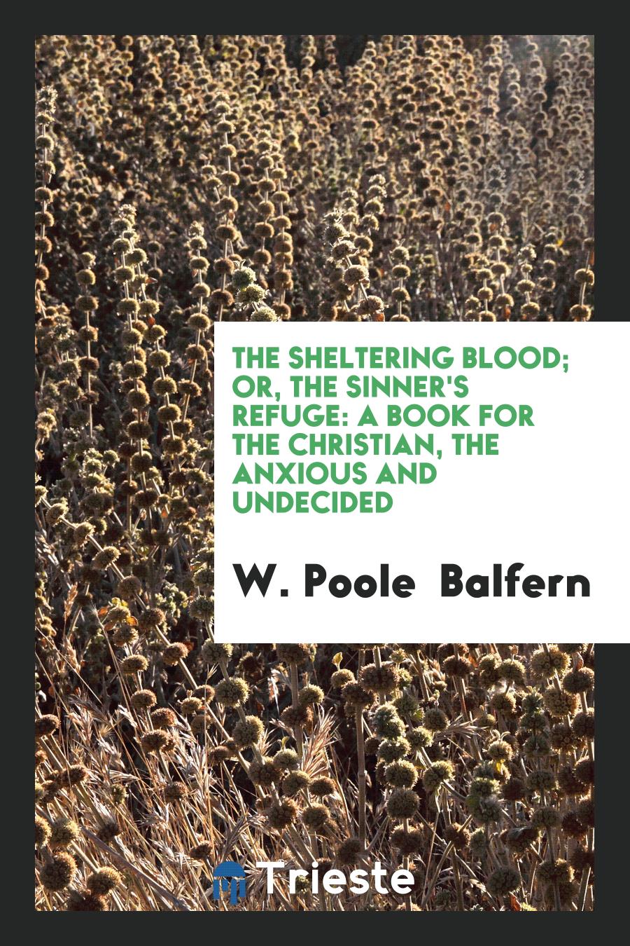 The Sheltering Blood; Or, the Sinner's Refuge: A Book for the Christian, the Anxious and Undecided