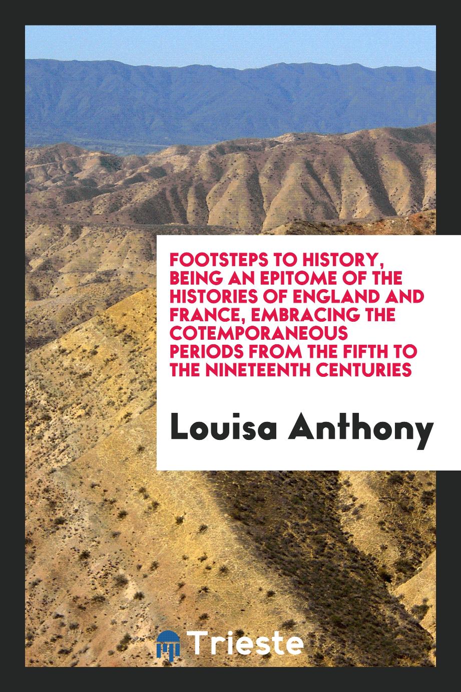Footsteps to History, being an Epitome of the Histories of England and France, Embracing the Cotemporaneous Periods from the Fifth to the Nineteenth Centuries
