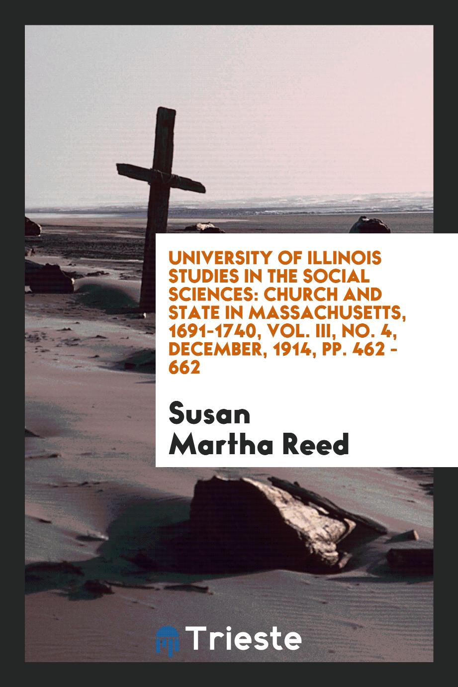 University of illinois studies in the social sciences: Church and state in Massachusetts, 1691-1740, Vol. III, No. 4, December, 1914, pp. 462 - 662