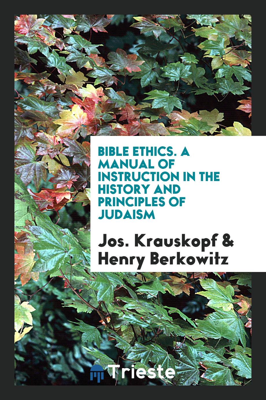 Bible Ethics. A Manual of Instruction in the History and Principles of Judaism