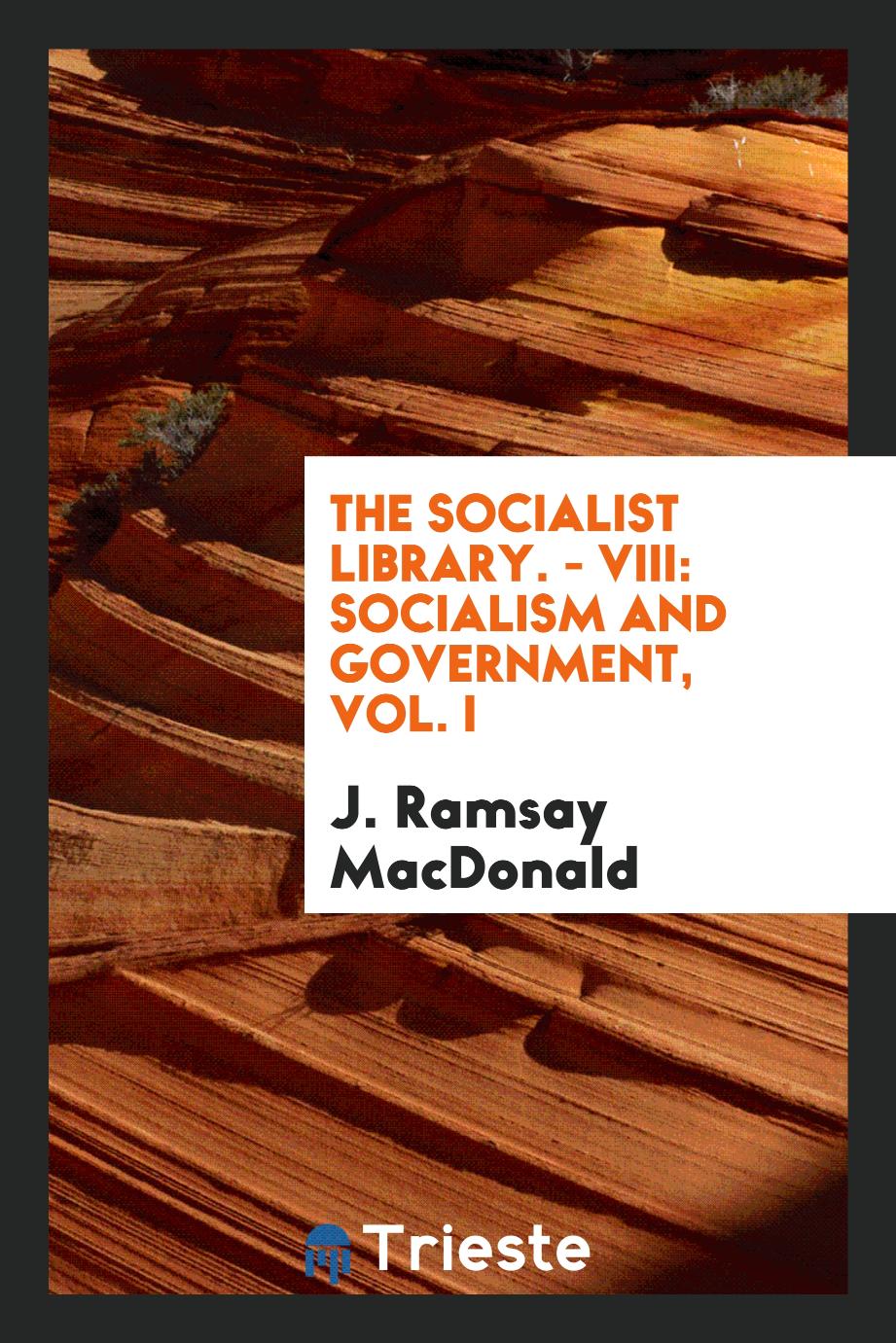 The Socialist Library. - VIII: Socialism and Government, Vol. I