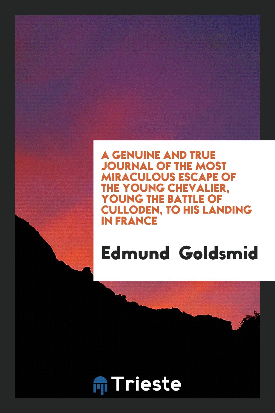 A Genuine and True Journal of the Most Miraculous Escape of the Young Chevalier, Young the Battle of Culloden, to His Landing in France