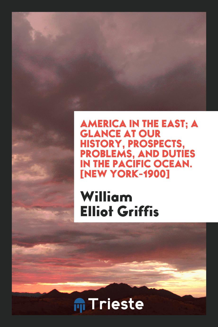 America in the East; A Glance at Our History, Prospects, Problems, and Duties in the Pacific Ocean. [New York-1900]