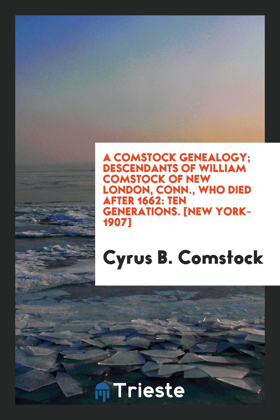 A Comstock Genealogy; Descendants of William Comstock of New London, Conn., Who Died After 1662: Ten Generations. [New York-1907]