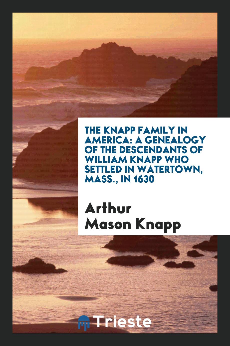 The Knapp Family in America: A Genealogy of the Descendants of William Knapp Who Settled in Watertown, Mass., in 1630