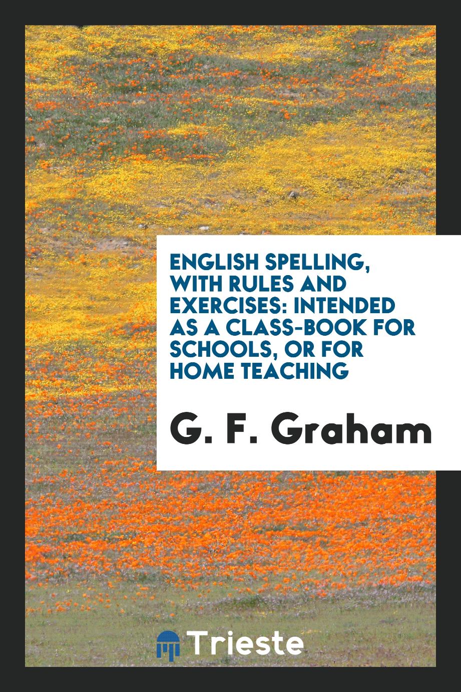 English Spelling, with Rules and Exercises: Intended as a Class-Book for Schools, or for Home Teaching