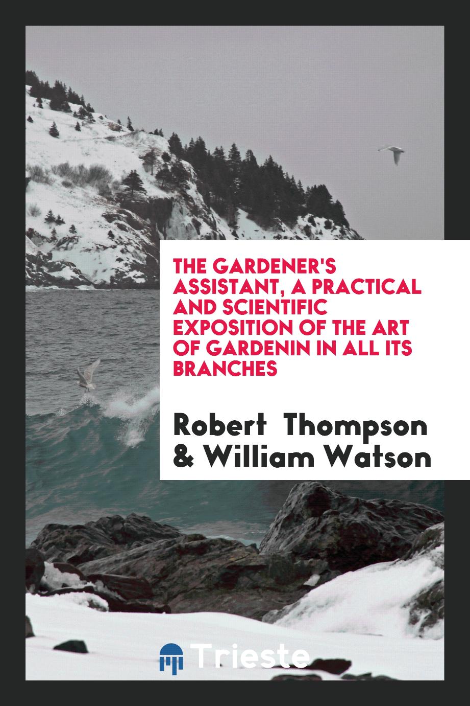 The Gardener's Assistant, a Practical and Scientific Exposition of the Art of Gardenin in All Its Branches