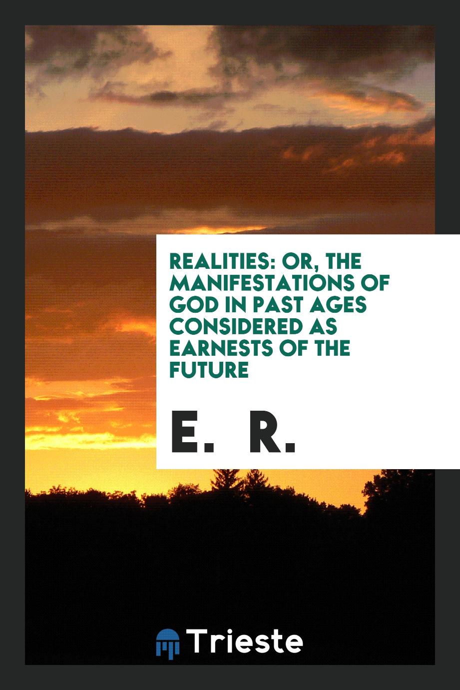Realities: Or, The Manifestations of God in past Ages Considered as Earnests of the Future