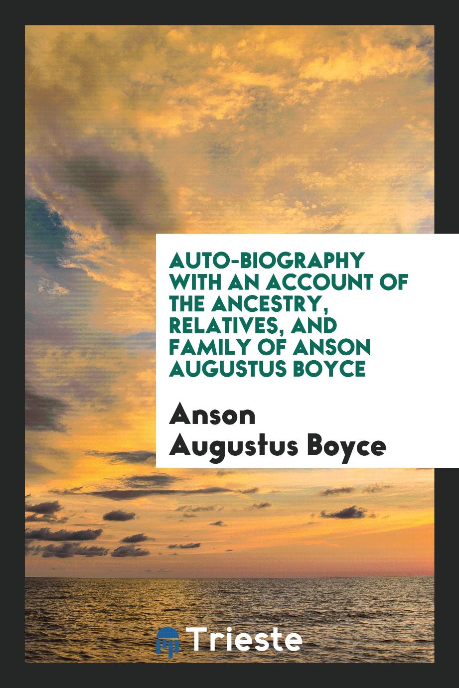Auto-biography with an account of the ancestry, relatives, and family of Anson Augustus Boyce
