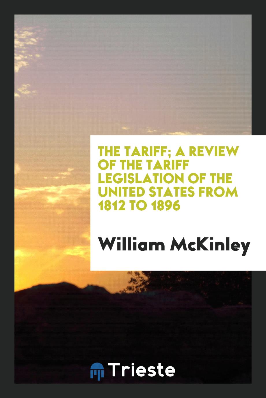 The tariff; a review of the tariff legislation of the United States from 1812 to 1896