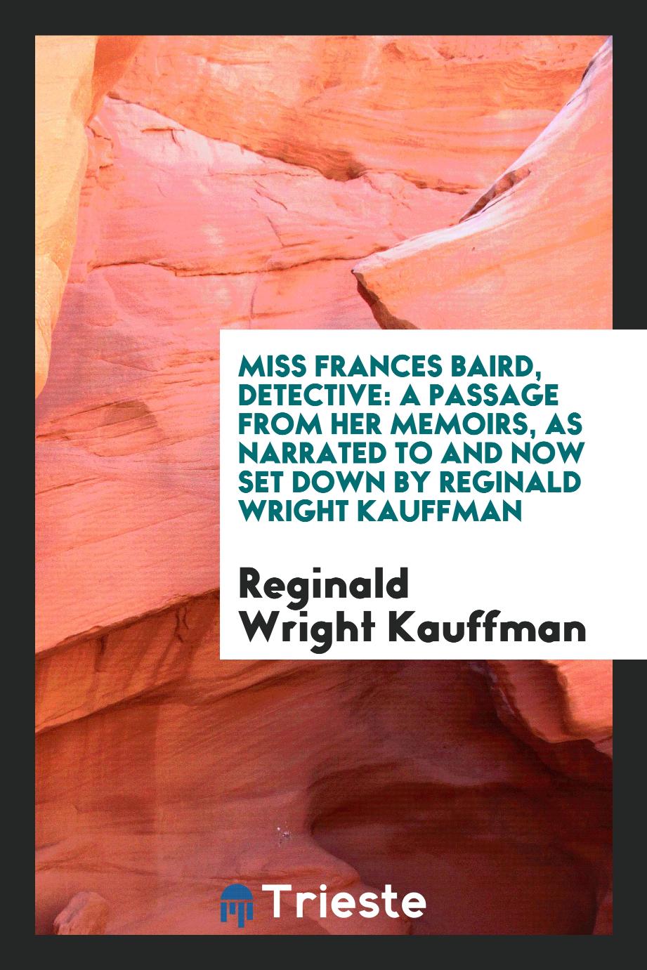 Miss Frances Baird, Detective: A Passage from Her Memoirs, as Narrated to and Now Set Down by Reginald Wright Kauffman