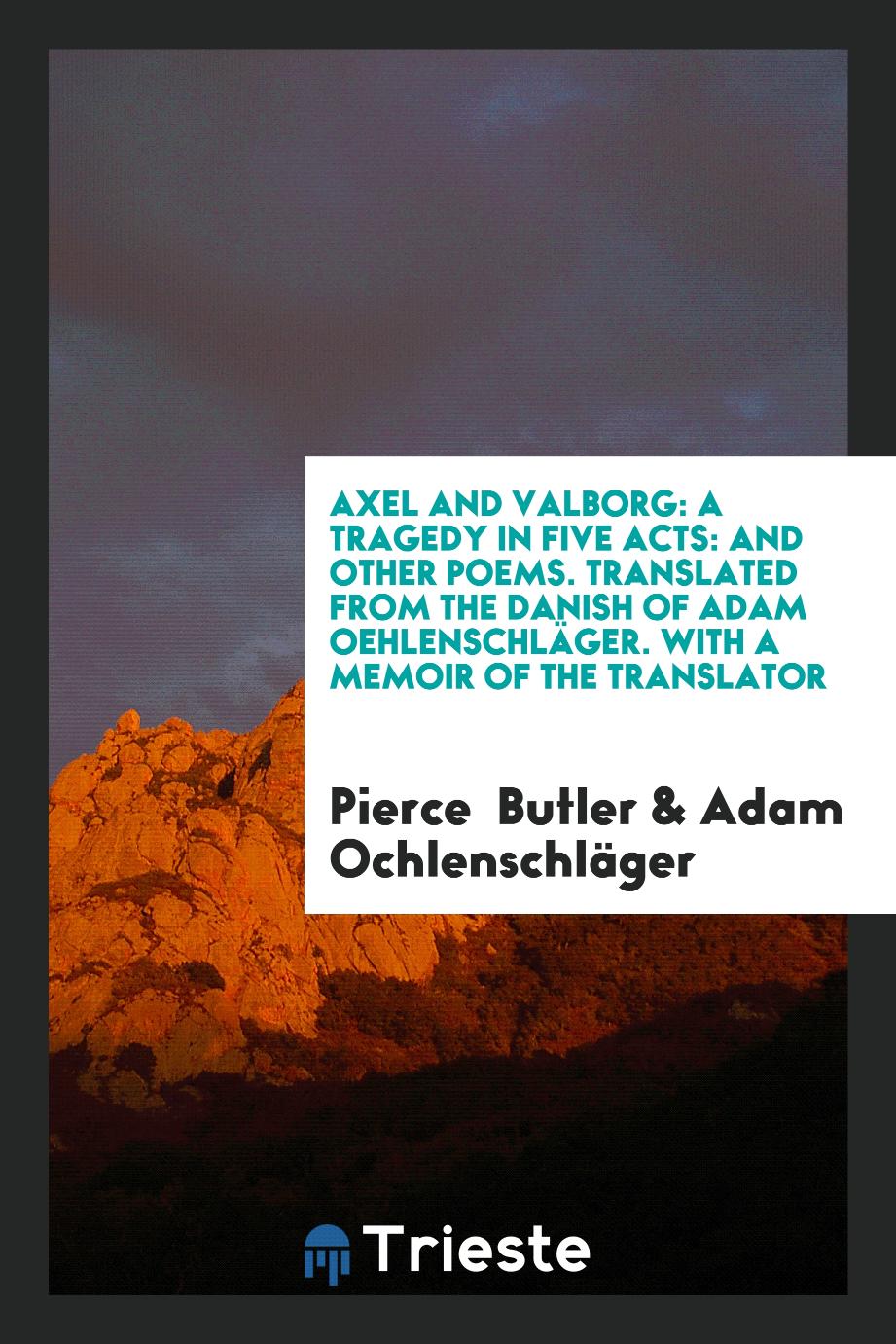Axel and Valborg: A Tragedy in Five Acts: And Other Poems. Translated from the Danish of Adam Oehlenschläger. With a Memoir of the Translator