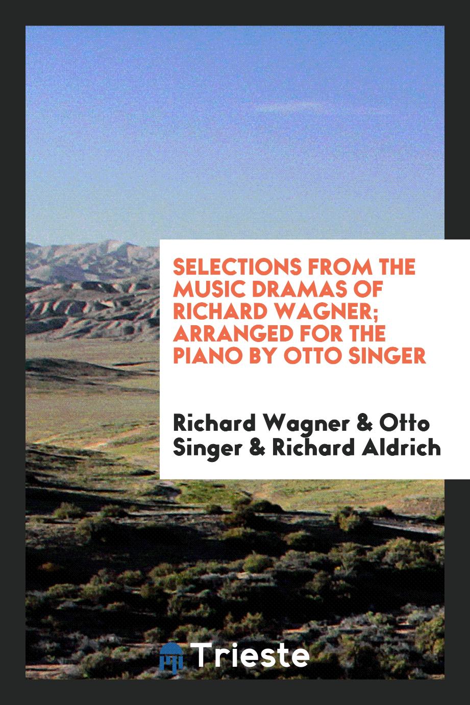 Selections from the Music Dramas of Richard Wagner; Arranged for the Piano by Otto Singer