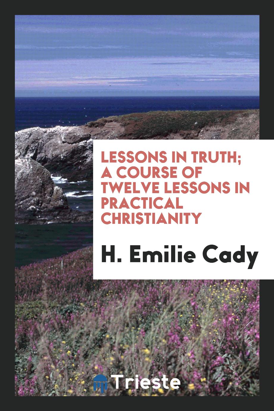 Lessons in truth; a course of twelve lessons in practical Christianity