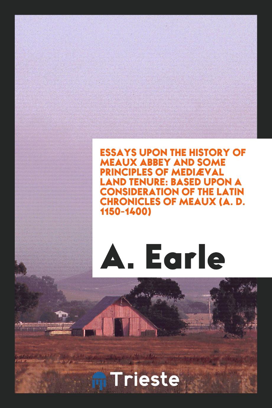 Essays upon the History of Meaux Abbey and Some Principles of Mediæval Land Tenure: Based upon a Consideration of the Latin Chronicles of Meaux (A. D. 1150-1400)