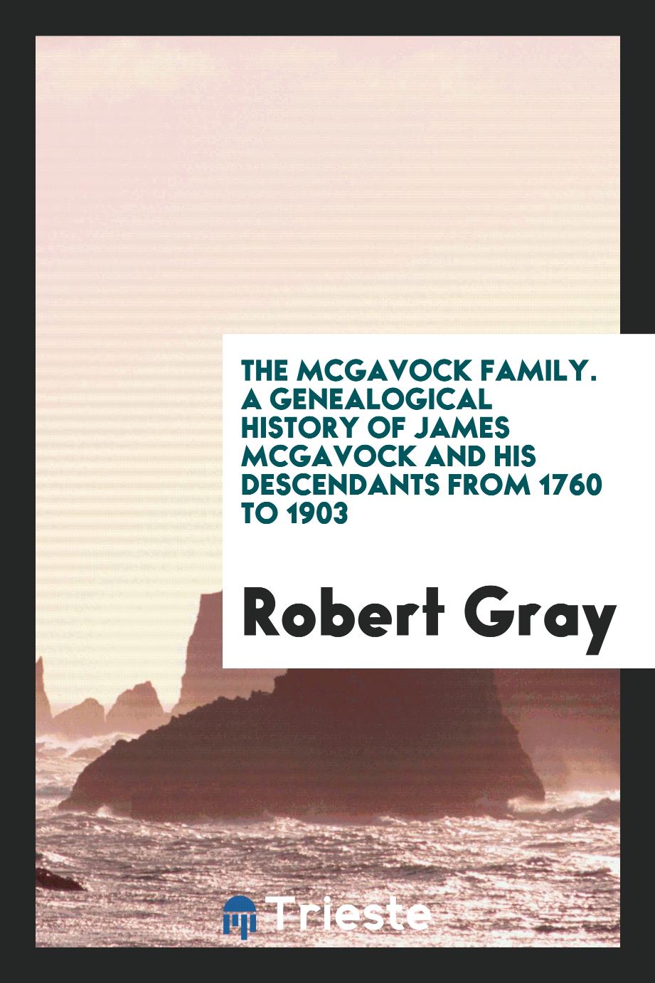 The McGavock Family. A Genealogical History of James McGavock and His Descendants from 1760 to 1903
