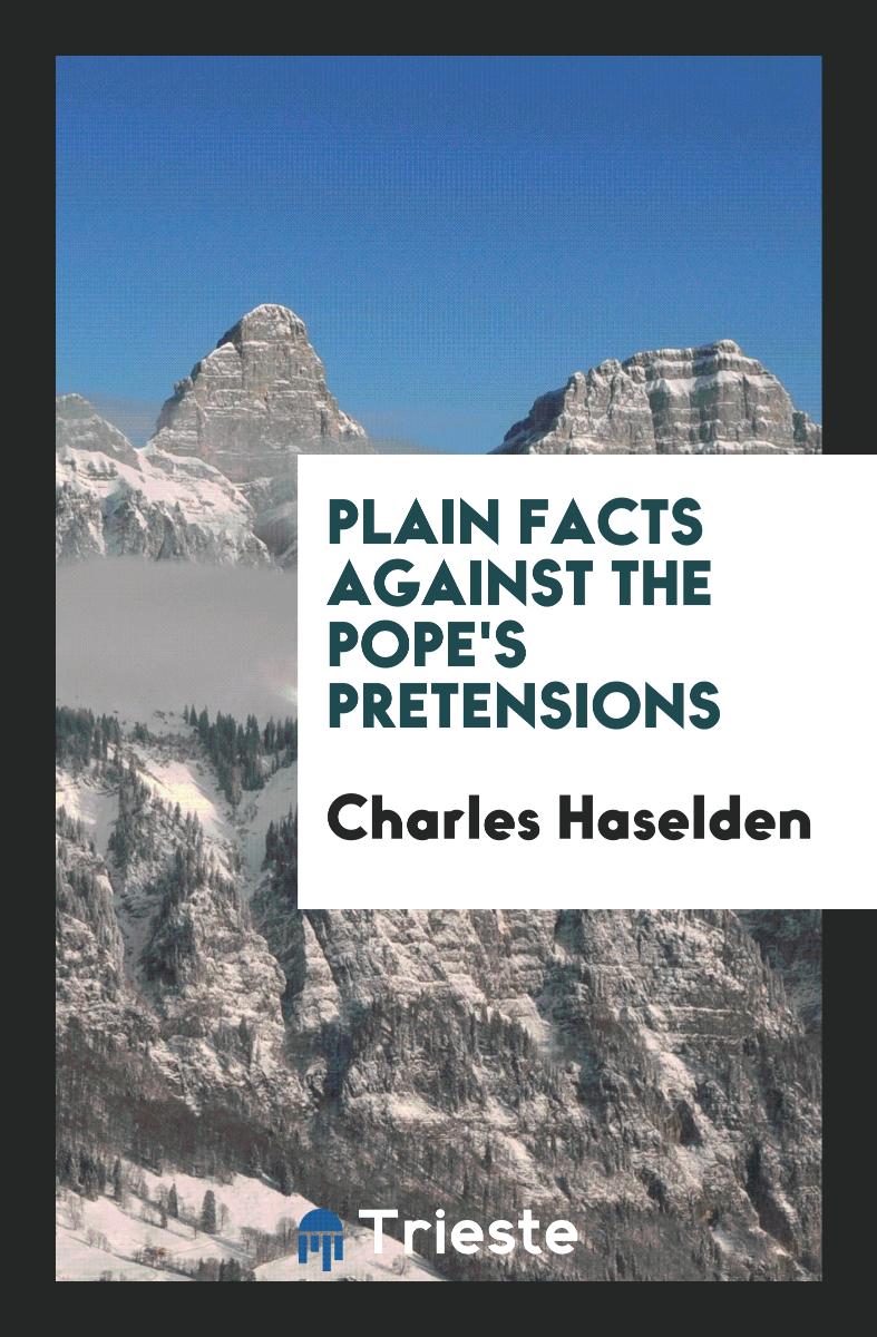 Plain facts against the pope's pretensions