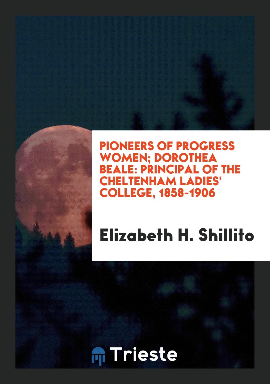 Pioneers of Progress Women; Dorothea Beale: Principal of the Cheltenham Ladies' College, 1858-1906
