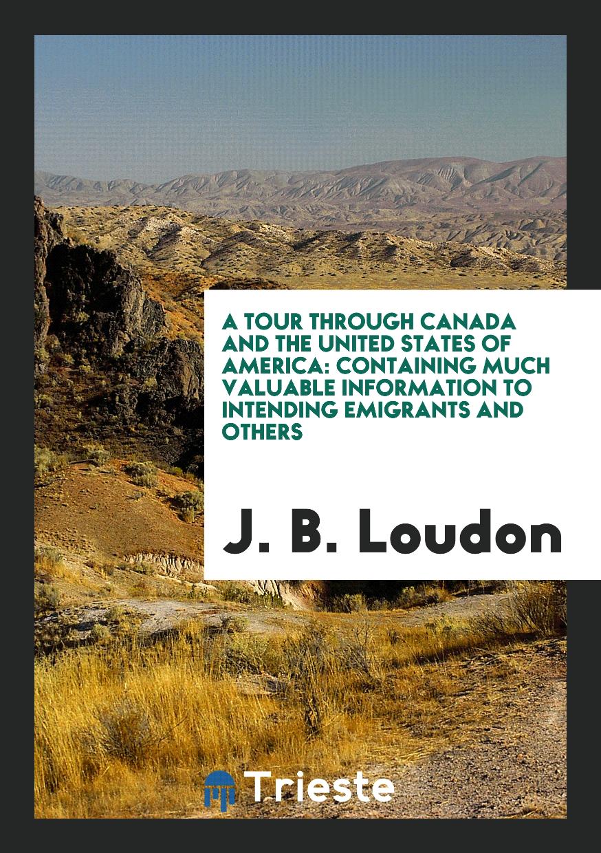 A Tour through Canada and the United States of America: Containing Much Valuable Information to Intending Emigrants and Others