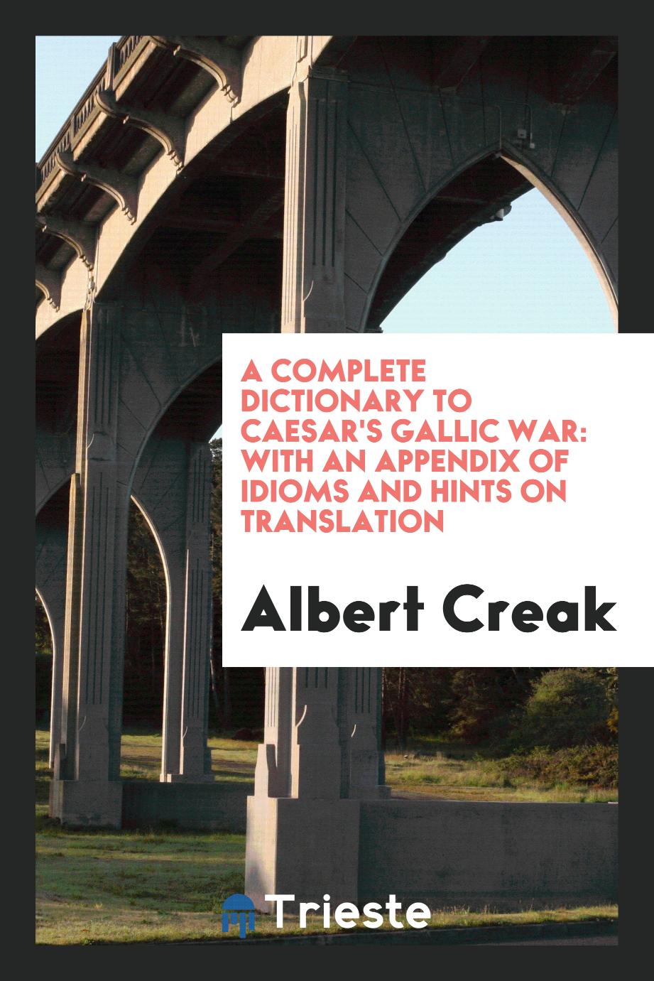 Albert Creak - A Complete Dictionary to Caesar's Gallic War: With an Appendix of Idioms and Hints on Translation