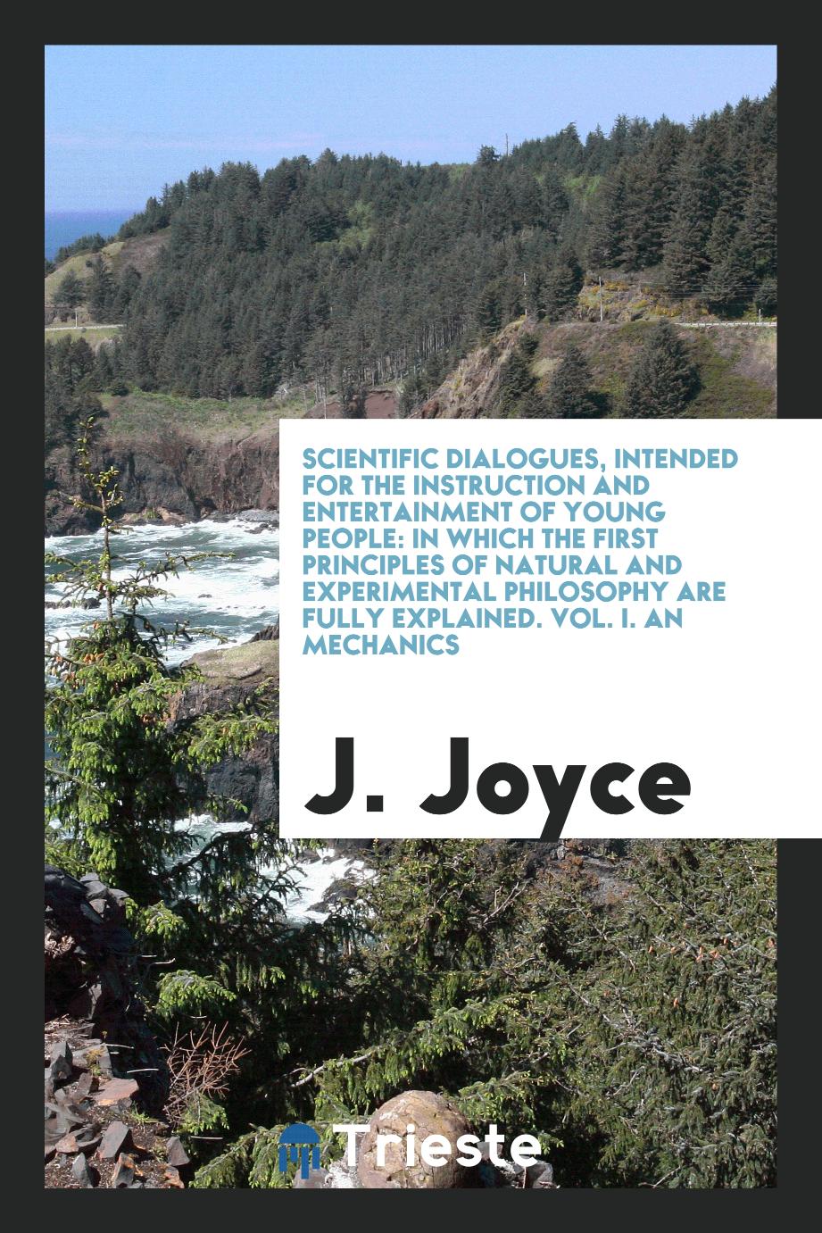 Scientific Dialogues, Intended for the Instruction and Entertainment of Young People: In Which the First Principles of Natural and Experimental Philosophy Are Fully Explained. Vol. I. An Mechanics