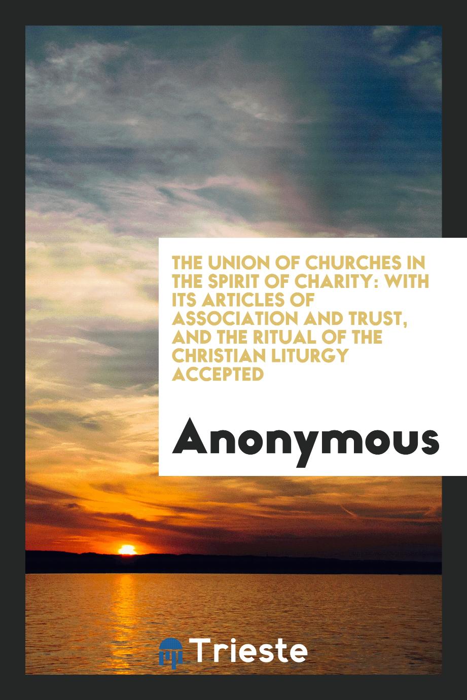 The Union of churches in the spirit of charity: with its articles of association and trust, and the ritual of the Christian liturgy accepted