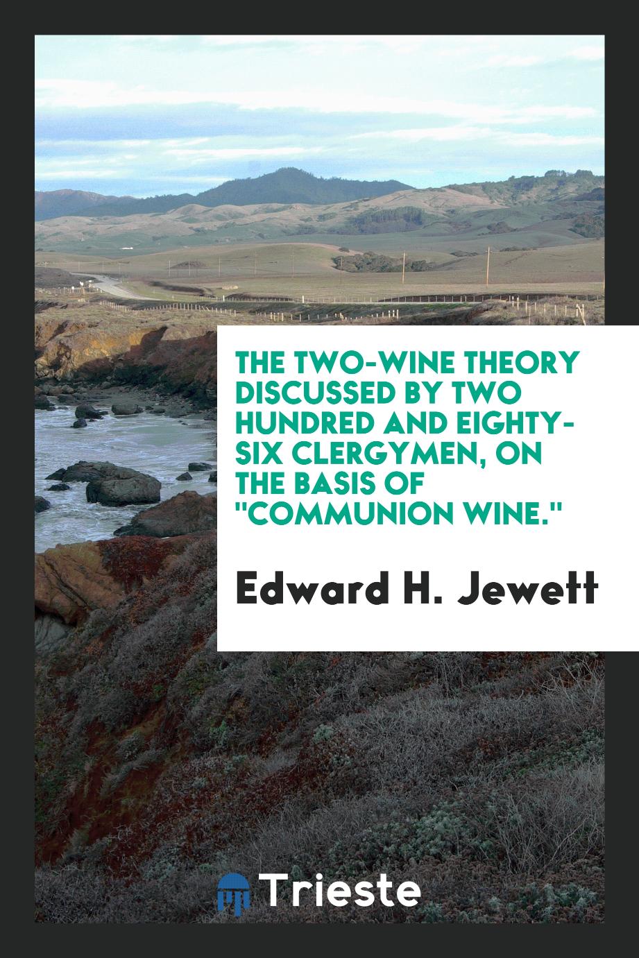 The Two-Wine Theory Discussed by Two Hundred and Eighty-Six Clergymen, on the Basis Of "Communion Wine."