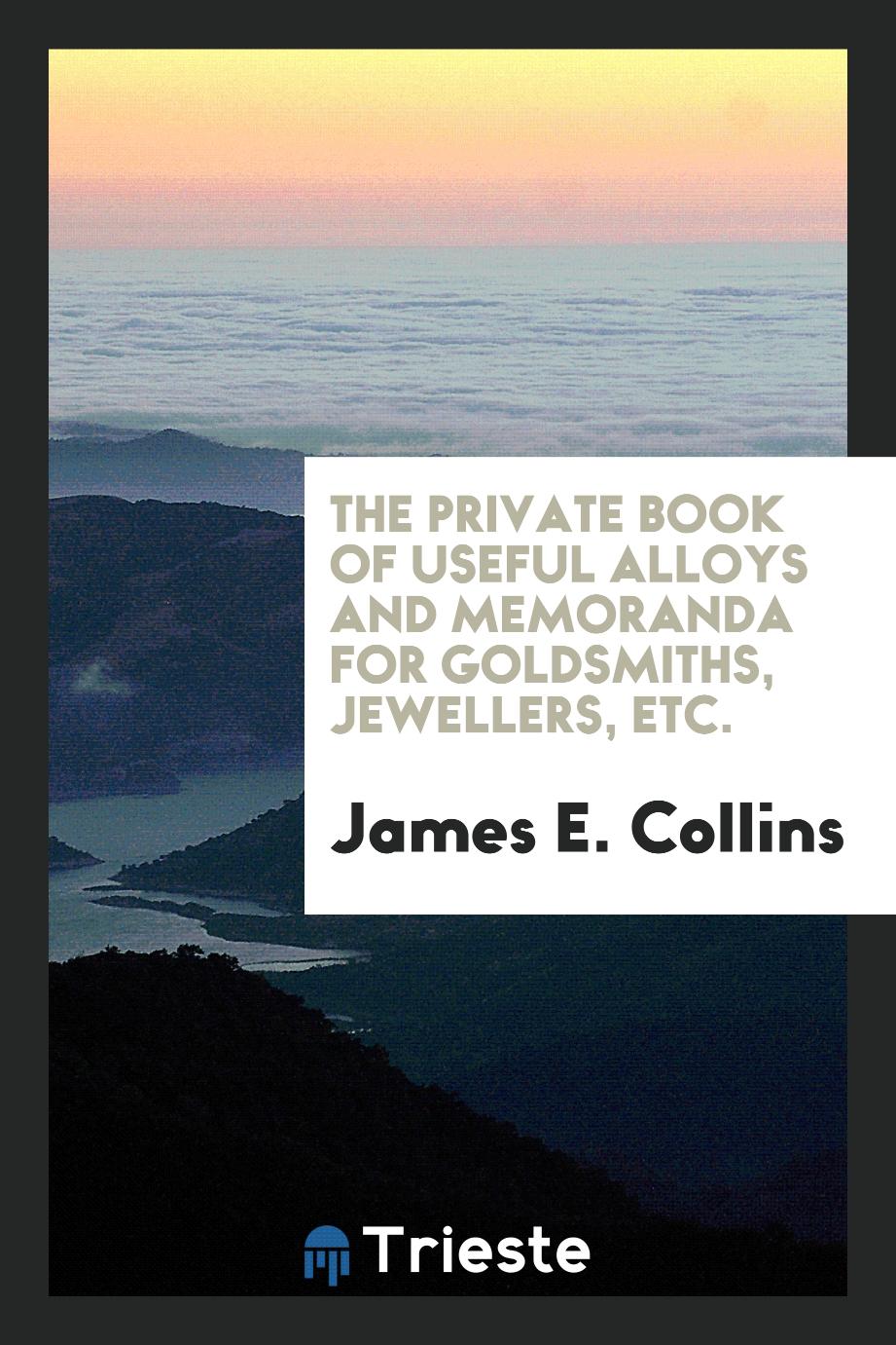 The Private Book of Useful Alloys and Memoranda for Goldsmiths, Jewellers, Etc.