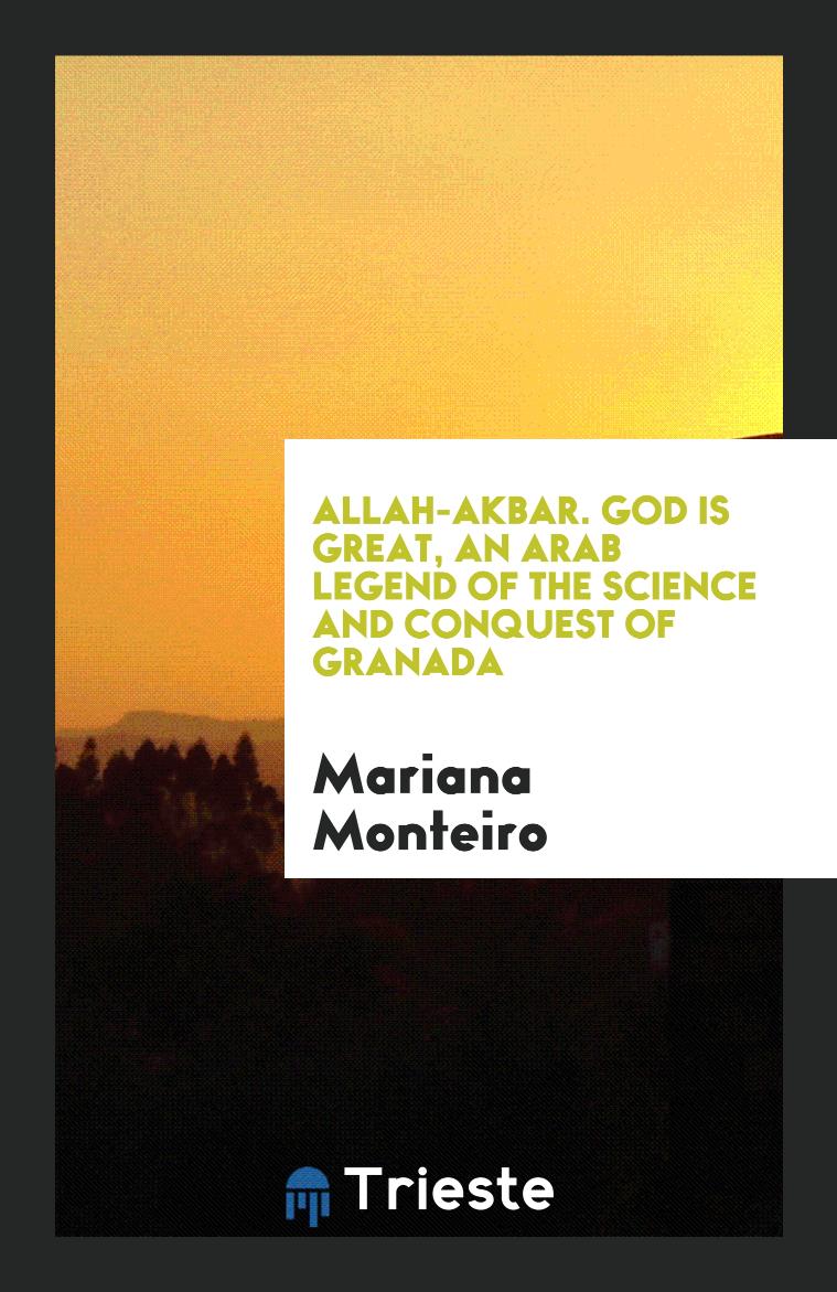 Allah-Akbar. God Is Great, an Arab Legend of the Science and Conquest of Granada