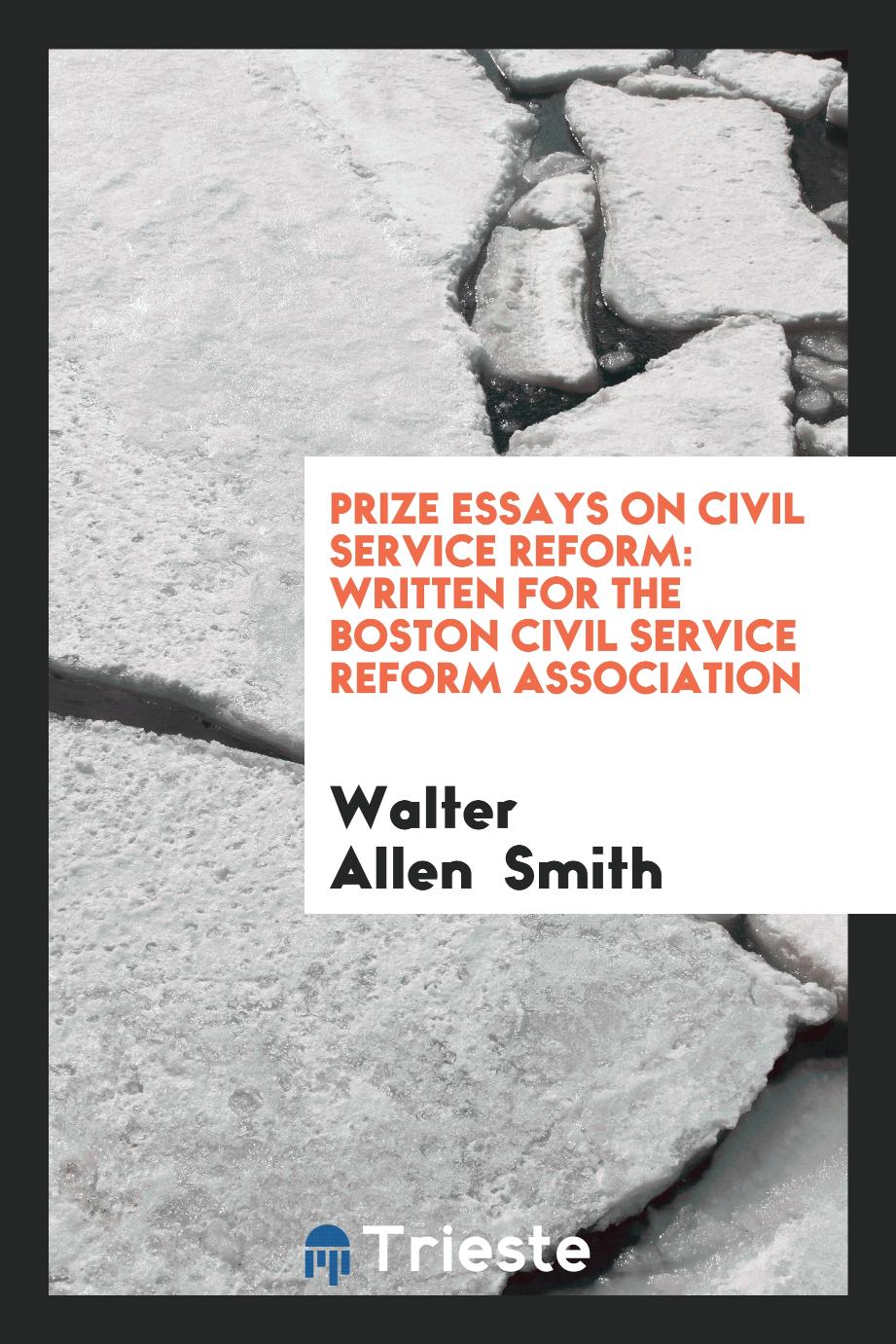 Prize Essays on Civil Service Reform: Written for the Boston Civil Service Reform Association