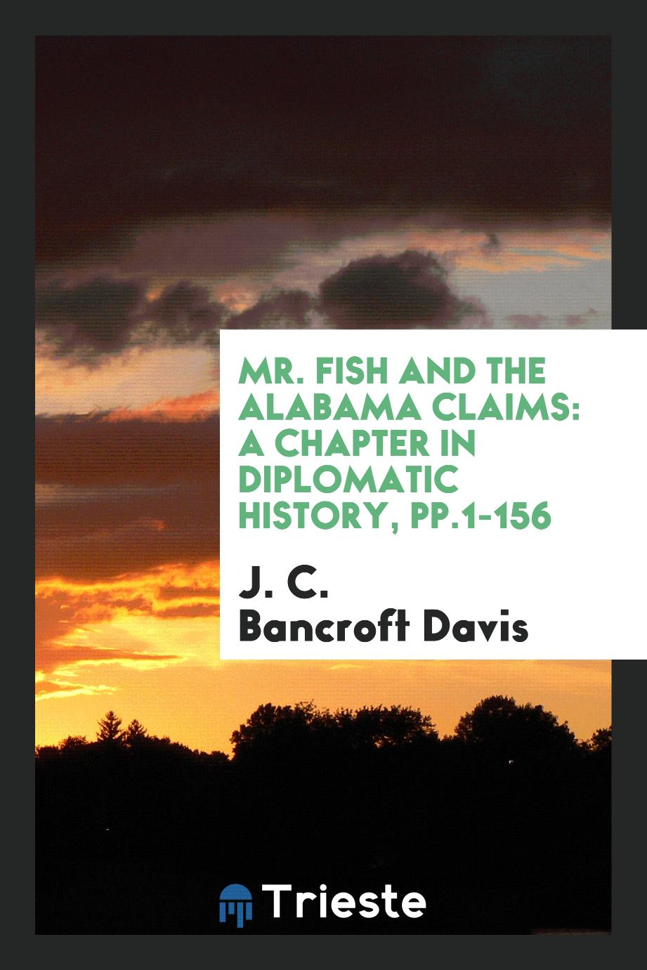 Mr. Fish and the Alabama Claims: A Chapter in Diplomatic History, pp.1-156