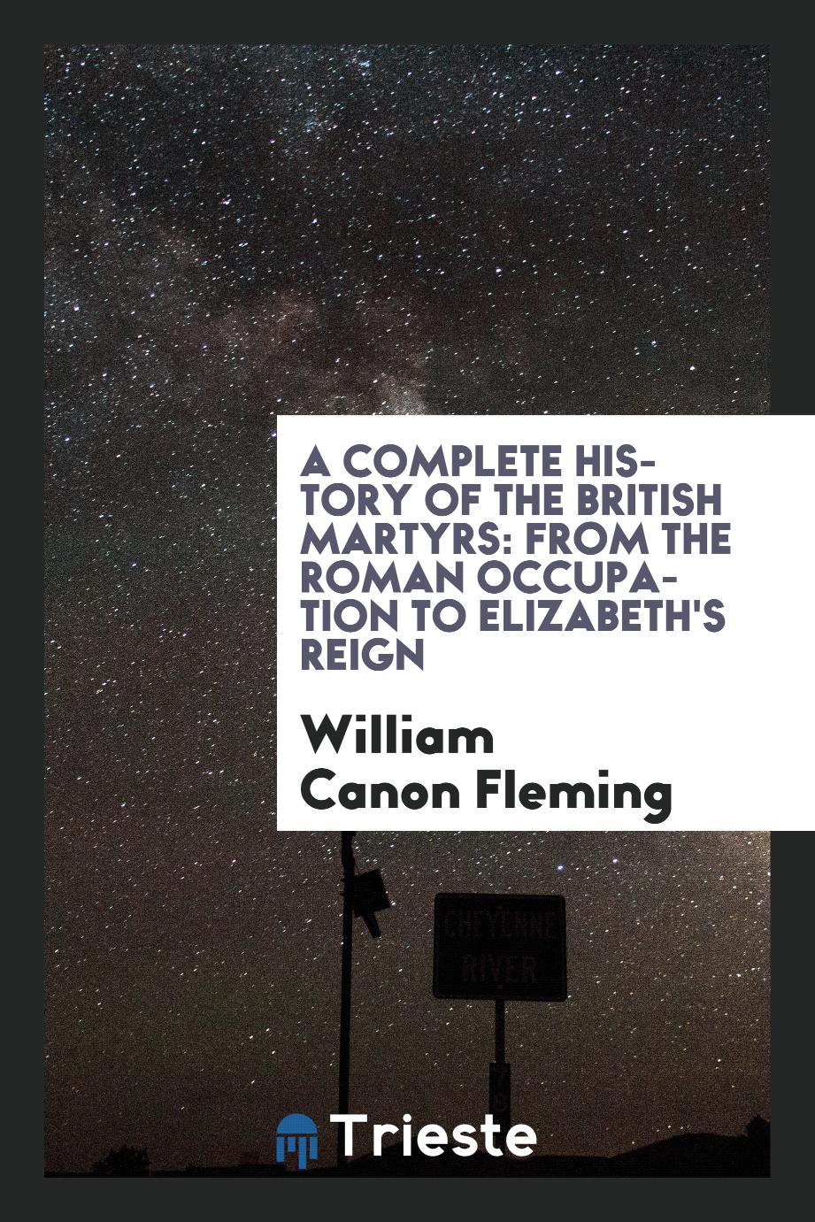 William Canon Fleming - A complete history of the British martyrs: from the Roman occupation to Elizabeth's reign