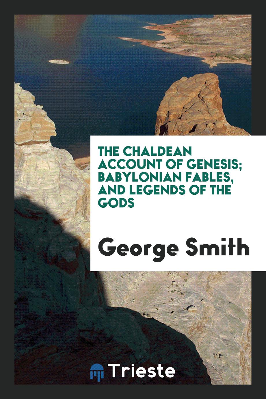 The Chaldean Account of Genesis; Babylonian Fables, and Legends of the Gods