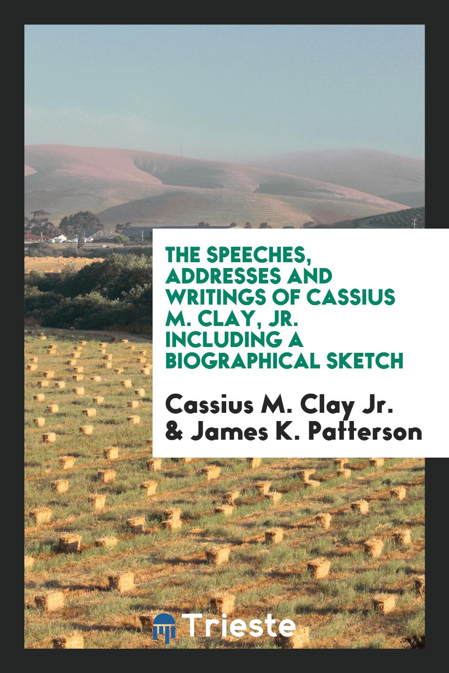 The Speeches, Addresses and Writings of Cassius M. Clay, Jr. Including a Biographical Sketch